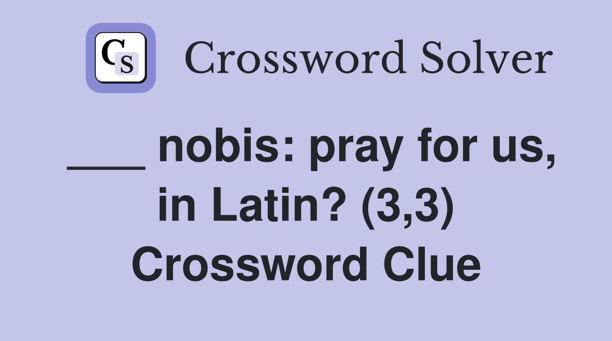 nobis pray for us, in Latin? (3,3) Crossword Clue Answers